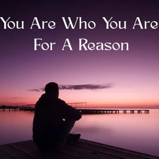 You Are Who You Are For A Reason