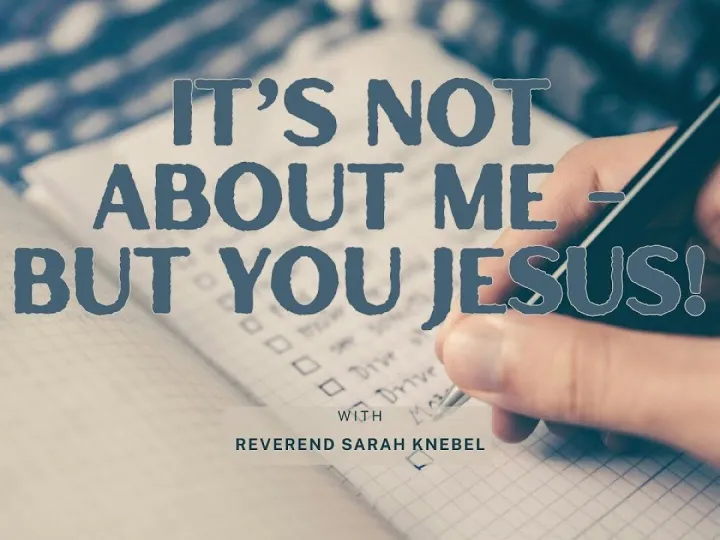 It’s not about me – but you Jesus!